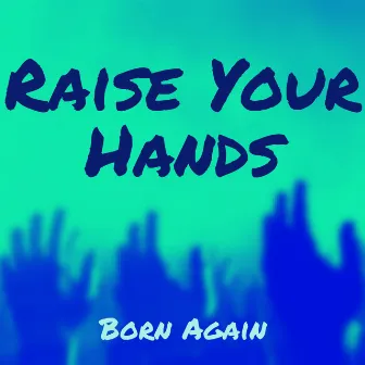 Raise Your Hands by Born Again