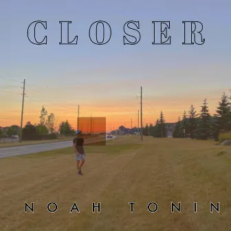 CLOSER by Noah Tonin