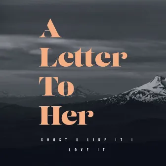 A Letter to Her by Ghost U Like It I Love It