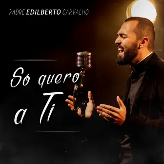 Só Quero a Ti by Padre Edilberto Carvalho