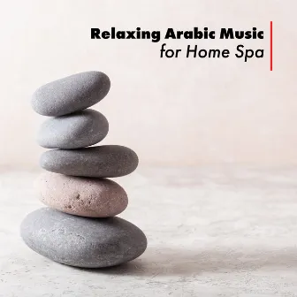 Relaxing Arabic Music for Home Spa: Well-Being, Wellness & Spa Collection, Extreme Body Relaxation by Arabian New Age Music Creation