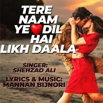 Tere Naam ye Dil Hai Likh Daala by Shehzad Ali