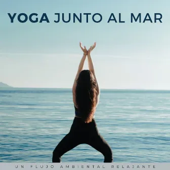 Yoga Junto Al Mar: Un Flujo Ambiental Relajante by Yoga Música Yoga