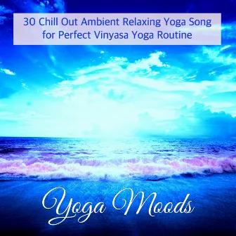 Yoga Moods – 30 Chill Out Ambient Relaxing Yoga Song for Perfect Vinyasa Yoga Routine by Café du Soleil