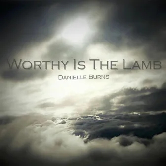 Worthy Is the Lamb by Danielle Burns