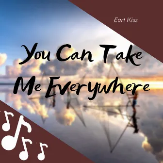 You Can Take Me Everywhere by Earl Kiss