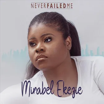 Never Failed Me by Mirabel Ekezie