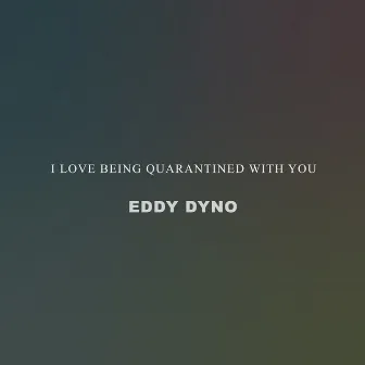 I Love Being Quarantined with You by Eddy Dyno