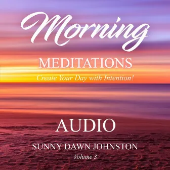 Morning Meditations, Vol. 3: Create Your Day with Intention by Sunny Dawn Johnston