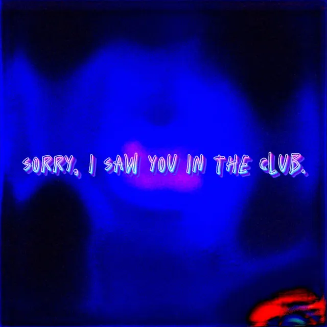 SORRY, I SAW YOU IN THE CLUB.