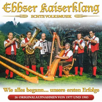 Wie alles begann… Unsere ersten Erfolge - 26 Originalaufnahmen von 1977 bis 1983 - Echte Volksmusik by Ebbser Kaiserklang