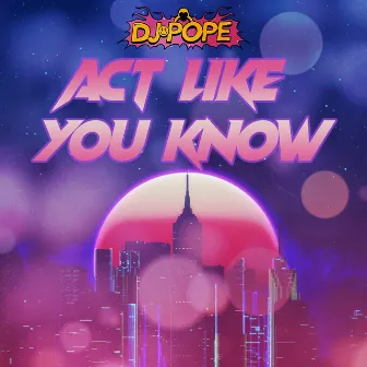 Act Like You Know by DJ Pope