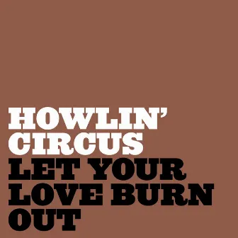 Let Your Love Burn Out by Howlin' Circus