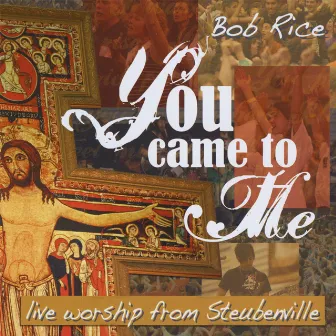 You Came To Me (Live Worship) by Bob Rice