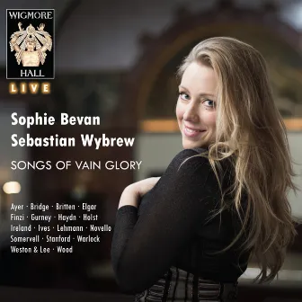 Songs of Vain Glory - Wigmore Hall Live by Sophie Bevan