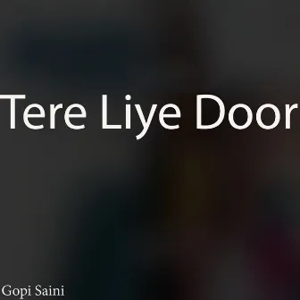 Tere Liye Door by Gopi Saini