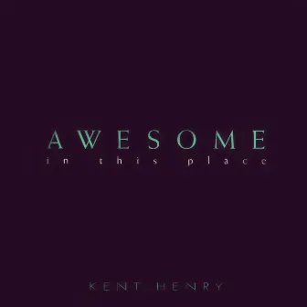 Awesome in This Place by Kent Henry