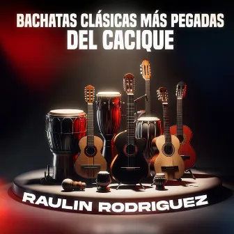 Bachatas Clásicas Más Pegadas Del Cacique by Raulin Rodriguez