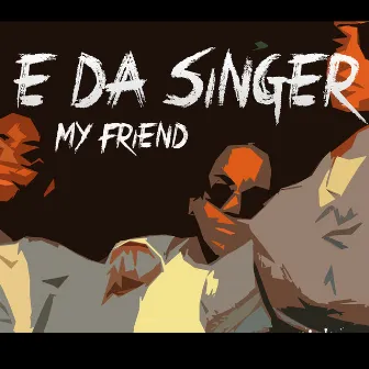 My Friend by E Da Singer