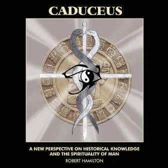 Caduceus: A New Perspective On Historical Knowledge And The Spirituality Of Man by Robert Hamilton