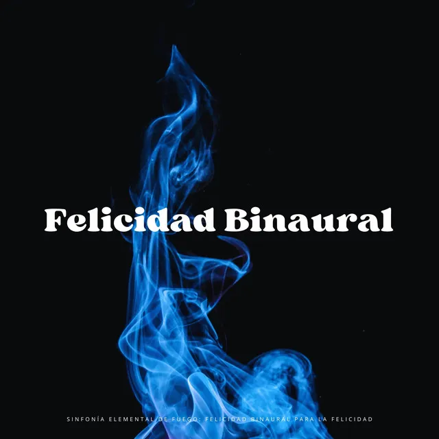 Sinfonía Elemental De Fuego: Felicidad Binaural Para La Felicidad