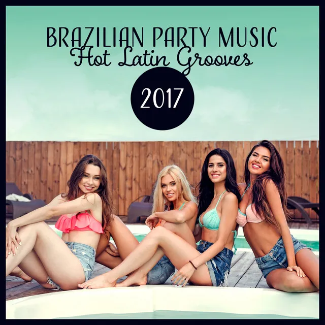 Brazilian Party Music (Hot Latin Grooves 2017 – Beach Party, Summer Latin House and Reggaeton Mix)