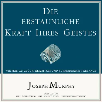 Die erstaunliche Kraft Ihres Geistes [Wie man zu Glück, Reichtum und Zufriedenheit gelangt (Ungekürzt)] by Joseph Murphy