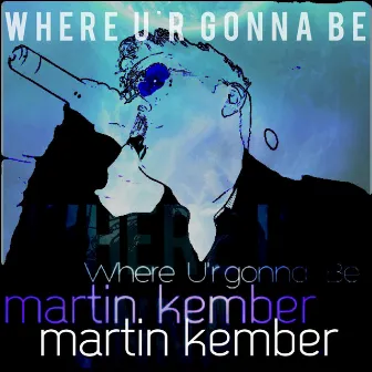 Where Ur Gonna Be by Martin Kember