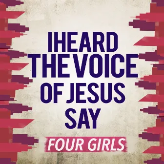 I Heard the Voice of Jesus Say by Four Girls