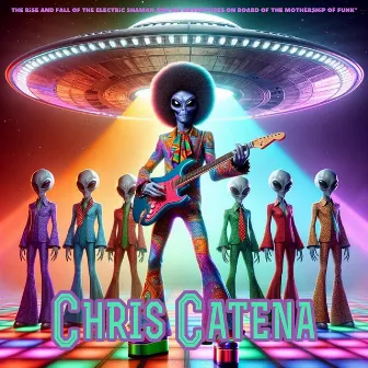 The Rise and Fall of the Electric Shaman and His Adventure on Board of the Mothership of Funk by Chris Catena