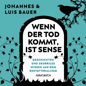 Wenn der Tod kommt, ist Sense (Unglaubliche Geschichten und skurriles Wissen aus dem Bestatteralltag) by Johannes Bauer