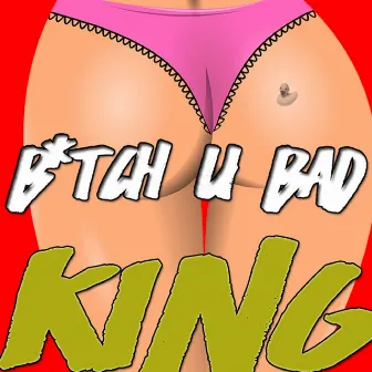 Bitch U Bad by King