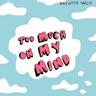 Too Much on My Mind by Backwood Nash