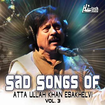 Sad Songs of Atta Ullah Khan Esakhelvi, Vol. 3 by Atta Ullah Khan Esakhelvi