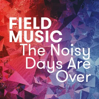 The Noisy Days Are Over by Field Music