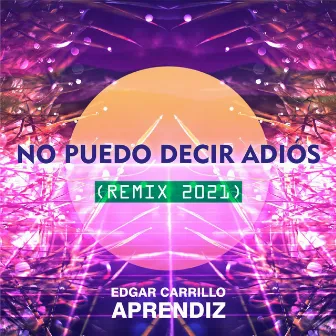 No Puedo Decir Adiós (Remix 2021) by Edgar Carrillo Aprendiz