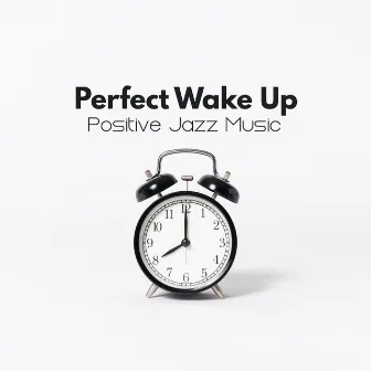 Perfect Wake Up: Positive Jazz Music, Awakening with Jazz, Coffee Jazz, Jazz before Work by Smooth Jazz Music Club