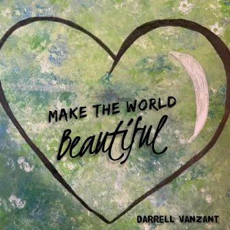 Make The World Beautiful by Darrell Vanzant