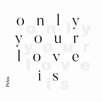 Only Your Love Is by Pelos