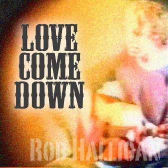 Love Come Down by Rob Halligan