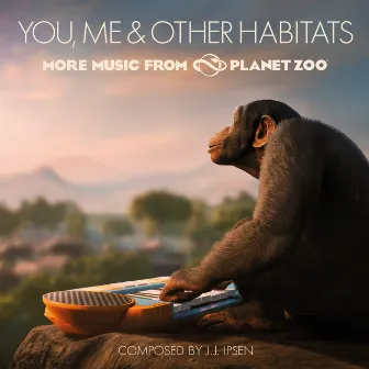 You, Me & Other Habitats: More Music from Planet Zoo by J.J. Ipsen