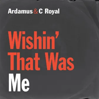 Wishin' That Was Me by Ardamus & C Royal