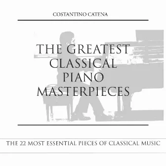 The Greatest Classical Piano Masterpieces (The 22 Most Essential Pieces of Classical Music) by Costantino Catena