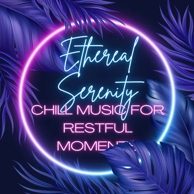 Ethereal Serenity: Chill Music for Restful Moments