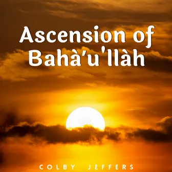 Ascension of Bahá'u'lláh by Colby Jeffers