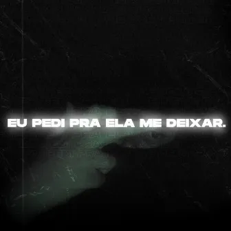 Eu Pedi pra Ela Me Deixar by WG.GAEL