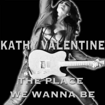 The Place We Wanna Be by Kathy Valentine