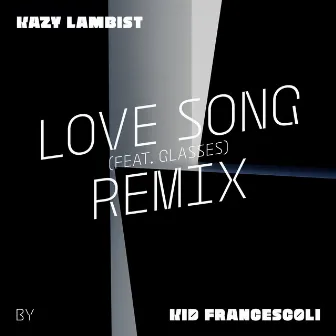 Love Song (feat. Glasses) [Kid Francescoli Remix] - Single by Kazy Lambist