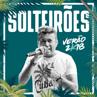 Solteirões Verão 2k18 (Ao Vivo) by Solteirões do Forró