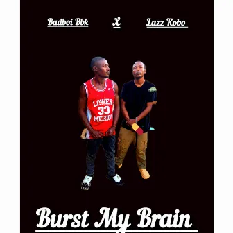 Burst My Brain by Badboi BBK